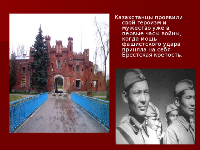 Казахстанцы проявили свой героизм и мужество уже в первые часы войны, когда мощь фашистского удара приняла на себя Брестская крепость.