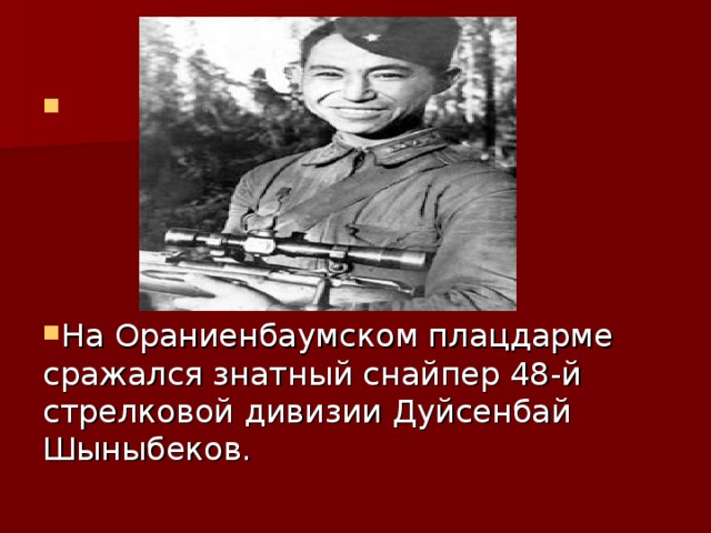 На Ораниенбаумском плацдарме сражался знатный снайпер 48-й стрелковой дивизии Дуйсенбай Шыныбеков.
