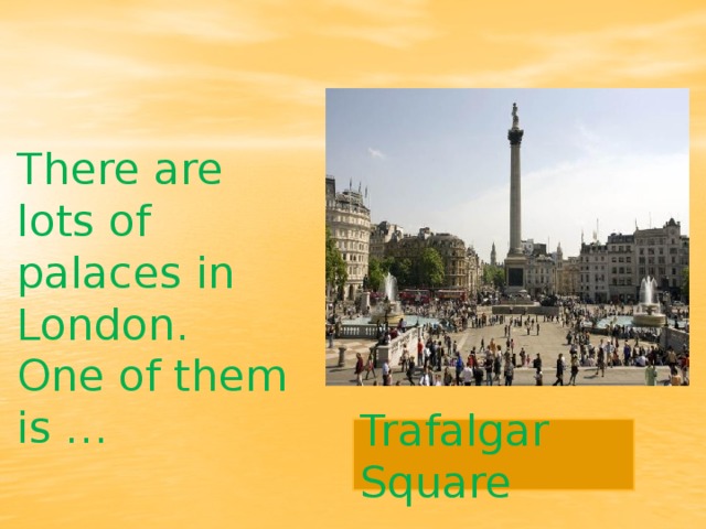 There are lots of palaces in London. One of them is … Trafalgar Square