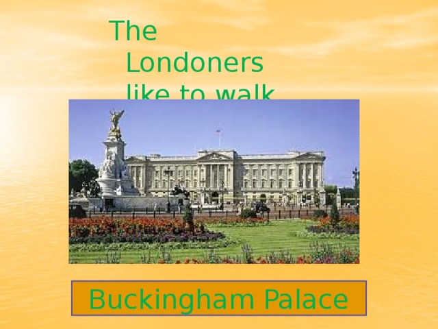 The Londoners like to walk along… Buckingham Palace