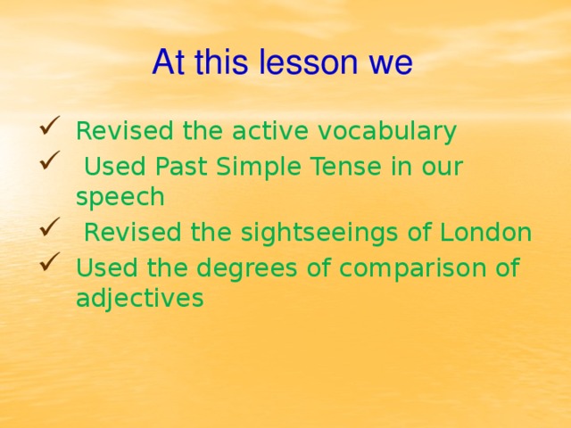 At this lesson we Revised the active vocabulary  Used Past Simple Tense in our speech  Revised the sightseeings of London Used the degrees of comparison of adjectives