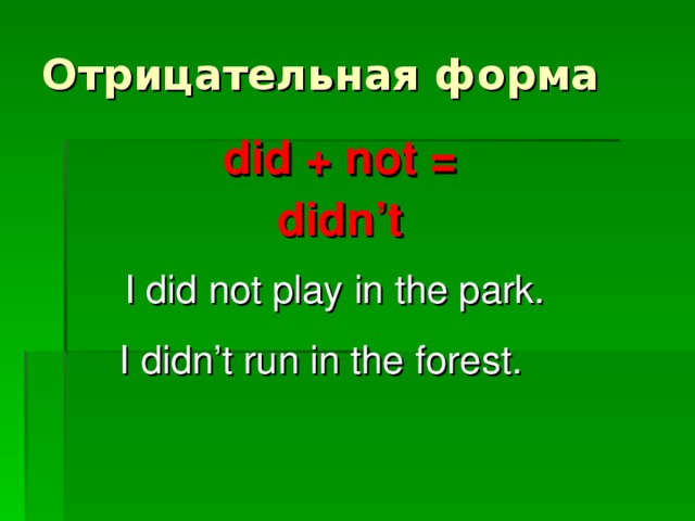Отрицательная форма did + not = didn’t I did not play in the park. I didn’t run in the forest.