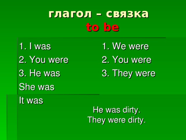 глагол – связка   to be 1. I was 2. You were 3. He was She was It was 1. We were 2. You were 3. They were He was dirty. They were dirty.