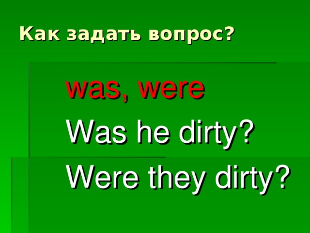 Как задать вопрос? was, were Was he dirty? Were they dirty?