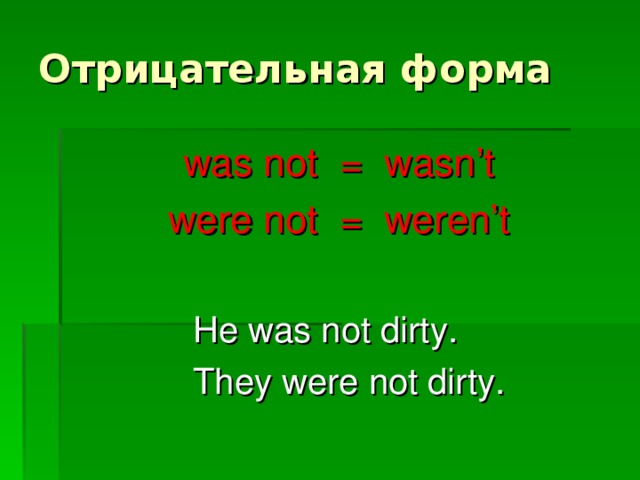 Отрицательная форма was not = wasn’t were not = weren’t He was not dirty. They were not dirty.