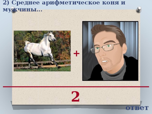 2) Среднее арифметическое коня и мужчины...   + 2 ответ