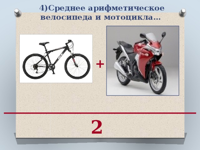 4)Среднее арифметическое велосипеда и мотоцикла…  + 2