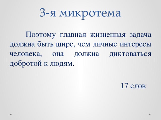 3-я микротема  Поэтому главная жизненная задача должна быть шире, чем личные интересы человека, она должна диктоваться добротой к людям.  17 слов