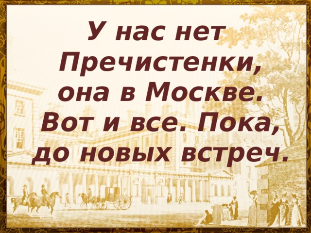 У нас нет Пречистенки, она в Москве. Вот и все. Пока, до новых встреч.