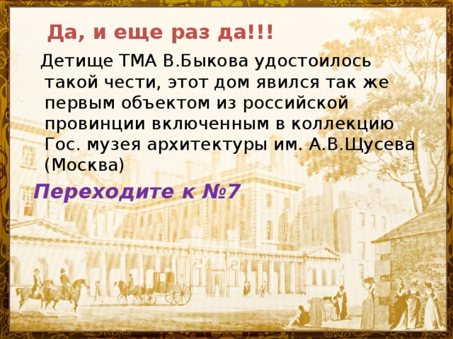 Да, и еще раз да!!!  Детище ТМА В.Быкова удостоилось такой чести, этот дом явился так же первым объектом из российской провинции включенным в коллекцию Гос. музея архитектуры им. А.В.Щусева (Москва)  Переходите к №7