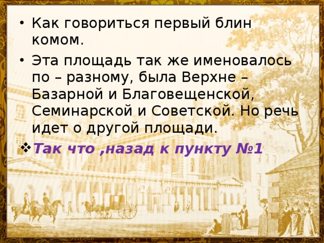 Как говориться первый блин комом. Эта площадь так же именовалось по – разному, была Верхне –Базарной и Благовещенской, Семинарской и Советской. Но речь идет о другой площади. Так что ,назад к пункту №1