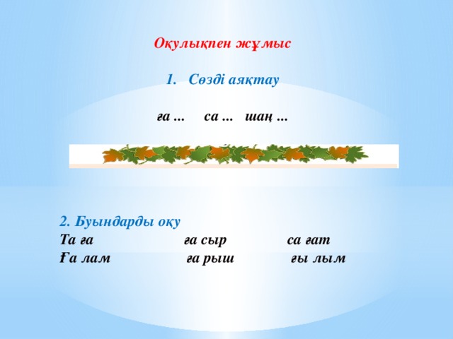 Оқулықпен жұмыс  Сөзді аяқтау  ға ... са ... шаң ...   2. Буындарды оқу Та ға ға сыр са ғат Ға лам ға рыш ғы лым