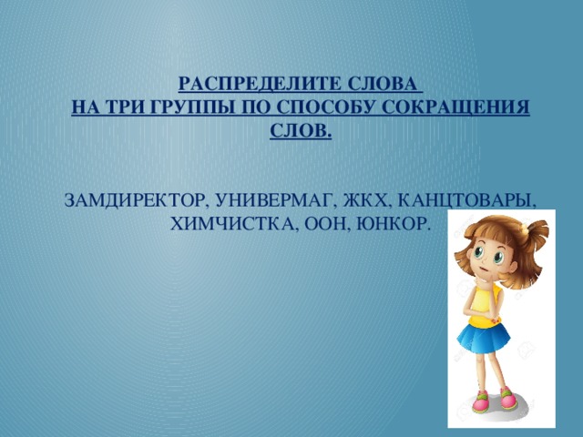 Распределите слова  на три группы по способу сокращения слов.    Замдиректор, универмаг, жкх, канцтовары, химчистка, оон, юнкор.