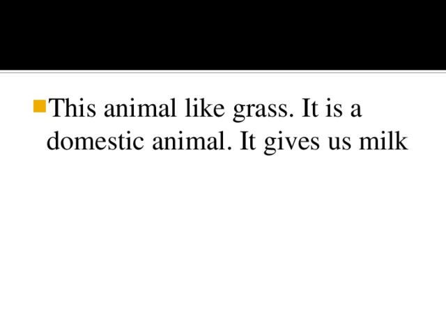 This animal like grass. It is a domestic animal. It gives us milk