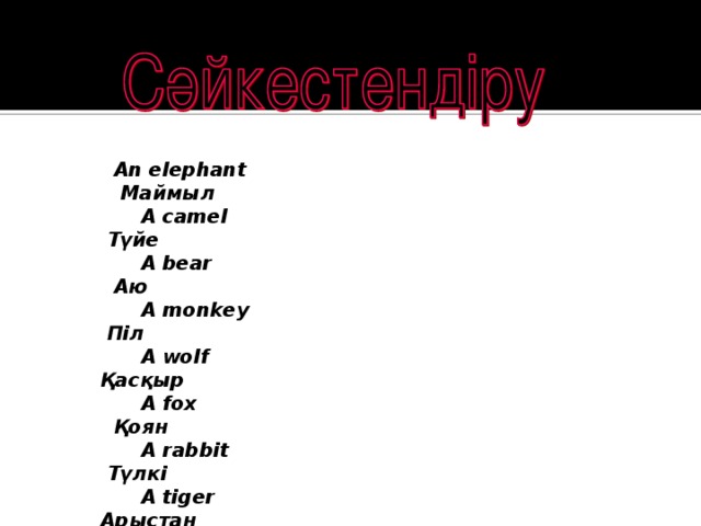 An elephant Маймыл  A camel Түйе  A bear Аю  A monkey Піл  A wolf Қасқыр  A fox Қоян  A rabbit Түлкі  A tiger Арыстан  A lion Жолбарыс  A squirrel тиін