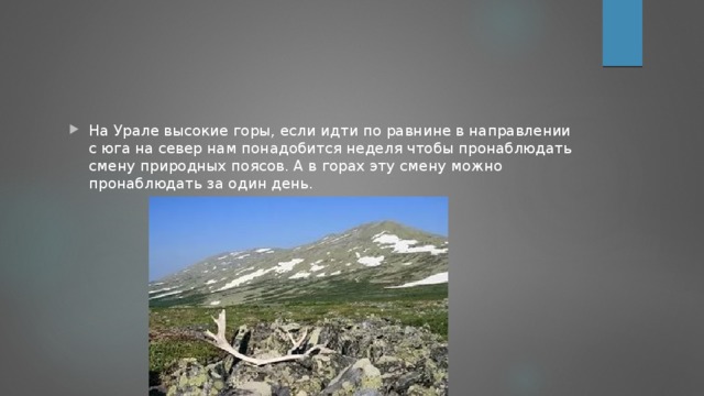 На Урале высокие горы, если идти по равнине в направлении с юга на север нам понадобится неделя чтобы пронаблюдать смену природных поясов. А в горах эту смену можно пронаблюдать за один день.