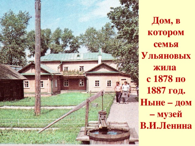 Дом, в котором семья Ульяновых жила  с 1878 по 1887 год. Ныне – дом – музей В.И.Ленина