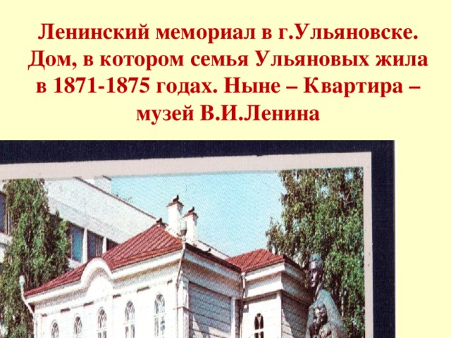 Ленинский мемориал в г.Ульяновске. Дом, в котором семья Ульяновых жила в 1871-1875 годах. Ныне – Квартира – музей В.И.Ленина