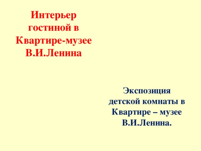 Интерьер гостиной в Квартире-музее В.И.Ленина Экспозиция детской комнаты в Квартире – музее В.И.Ленина.