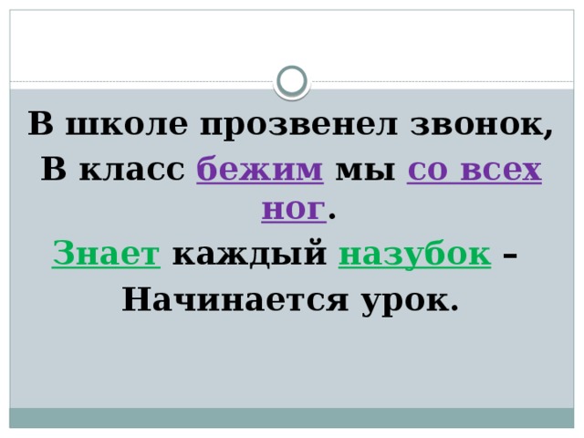 В школе прозвенел звонок, В класс бежим мы со всех ног . Знает  каждый назубок – Начинается урок.