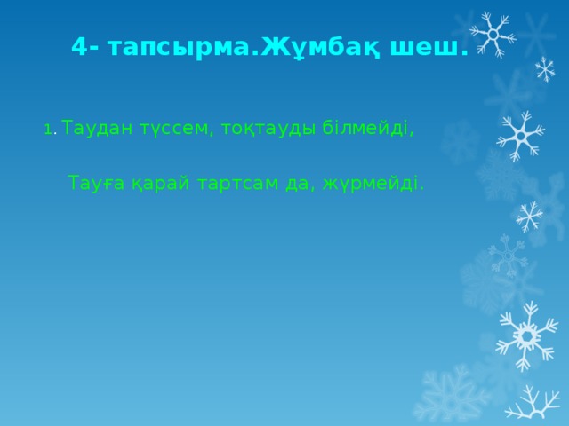 4- тапсырма.Жұмбақ шеш. 1 . Таудан түссем, тоқтауды білмейді,  Тауға қарай тартсам да, жүрмейді.           Жауабы