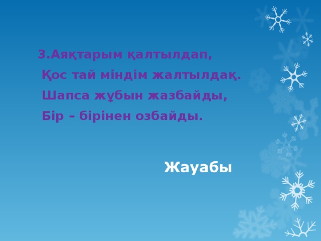 3.Аяқтарым қалтылдап,  Қос тай міндім жалтылдақ.  Шапса жұбын жазбайды,  Бір – бірінен озбайды.