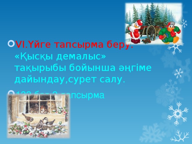 VI. Үйге тапсырма беру. «Қысқы демалыс» тақырыбы бойынша әңгіме дайындау,сурет салу.  133 бет . 2-тапсырма