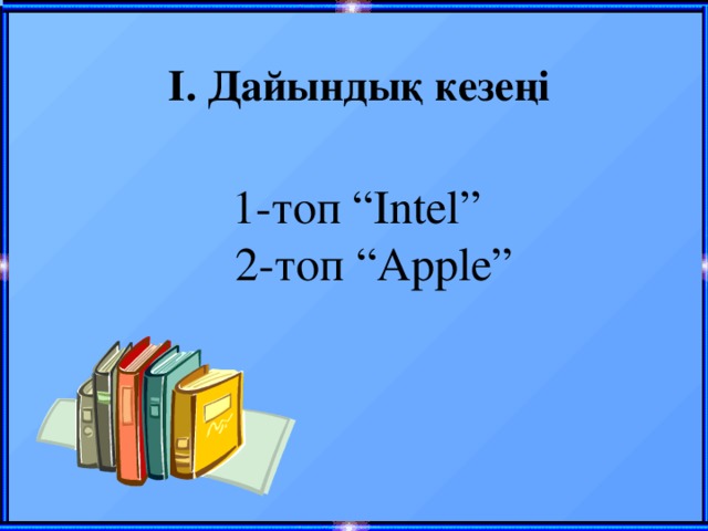 І. Дайындық кезеңі 1-топ “Intel”  2-топ “Apple”