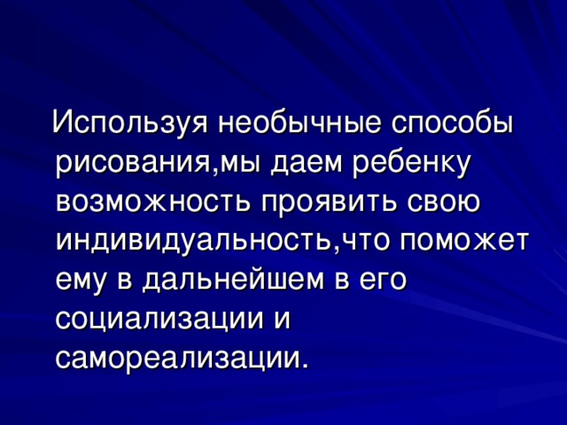 Используя необычные способы рисования,мы даем ребенку возможность проявить свою индивидуальность,что поможет ему в дальнейшем в его социализации и самореализации.