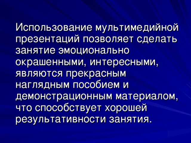 Использование мультимедийной презентаций позволяет сделать занятие эмоционально окрашенными, интересными, являются прекрасным наглядным пособием и демонстрационным материалом, что способствует хорошей результативности занятия.