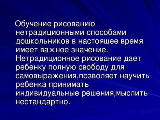 Обучение рисованию нетрадиционными способами дошкольников в настоящее время имеет важное значение. Нетрадиционное рисование дает ребенку полную свободу для самовыражения,позволяет научить ребенка принимать индивидуальные решения,мыслить нестандартно.