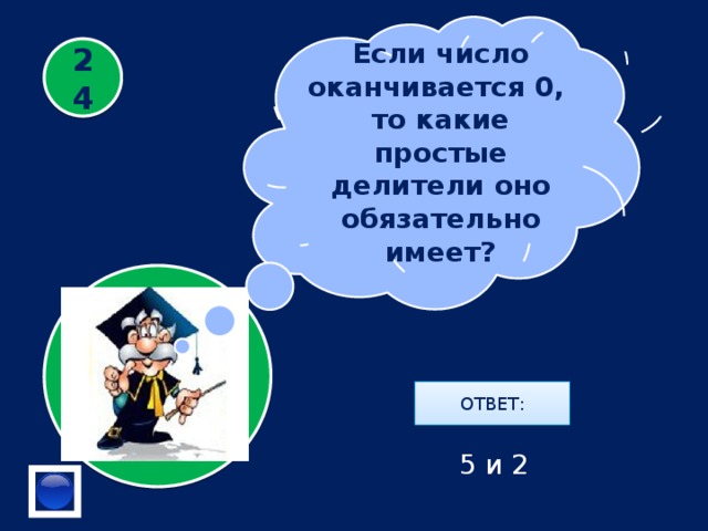 Если число оканчивается 0, то какие простые делители оно обязательно имеет? 24 ОТВЕТ: 5 и 2