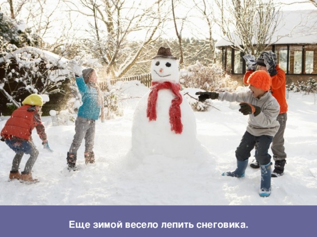Еще зимой весело лепить снеговика.