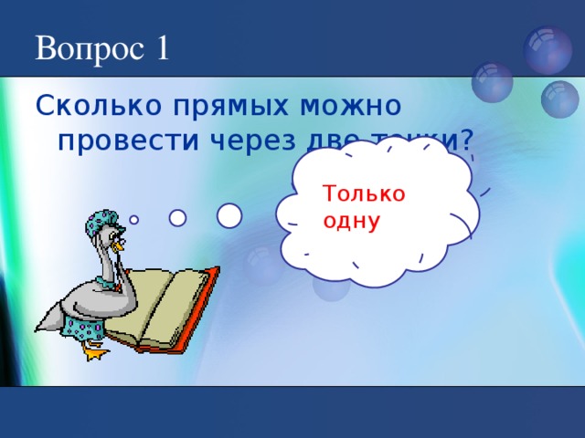 Вопрос 1 Сколько прямых можно провести через две точки? Только одну