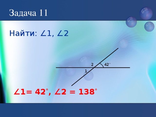 Задача 11 Найти: ∠1, ∠2 2 42 ˚ 1 ∠ 1= 42 ˚ , ∠2 = 138 ˚