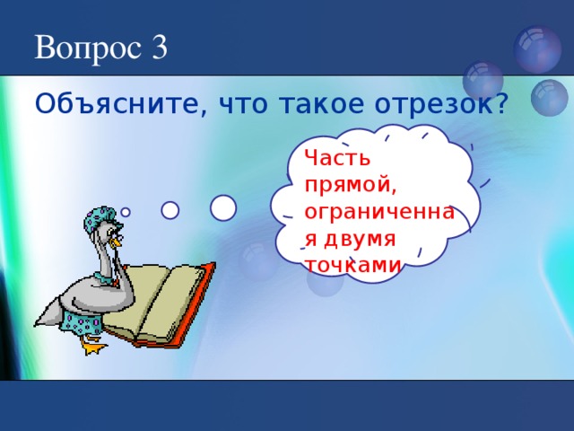 Вопрос 3 Объясните, что такое отрезок? Часть прямой, ограниченная двумя точками