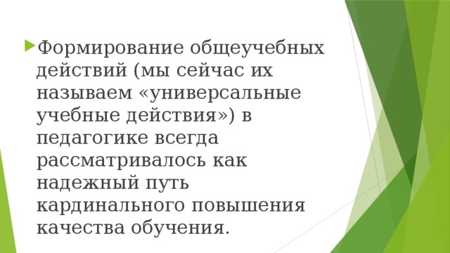 Формирование общеучебных действий (мы сейчас их называем «универсальные учебные действия») в педагогике всегда рассматривалось как надежный путь кардинального повышения качества обучения.