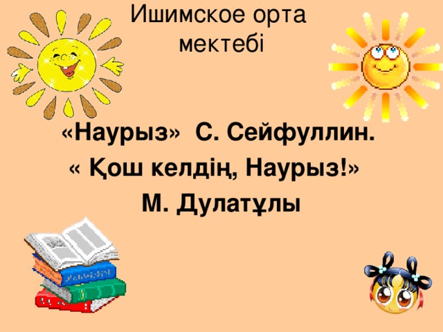 Ишимское орта  мектебі  «Наурыз» С. Сейфуллин. « Қош келдің, Наурыз!»  М. Дулатұлы