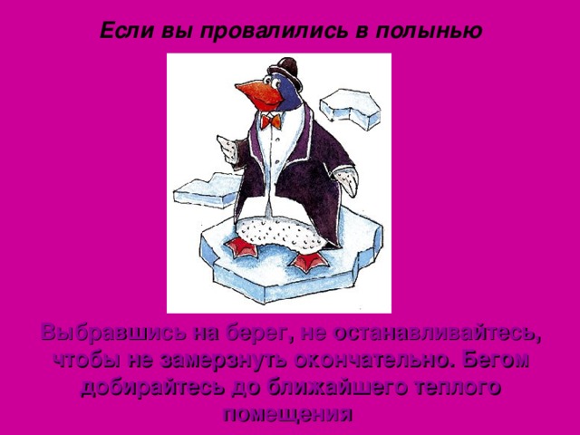 Если вы провалились в полынью Выбравшись на берег, не останавливайтесь, чтобы не замерзнуть окончательно. Бегом добирайтесь до ближайшего теплого помещения