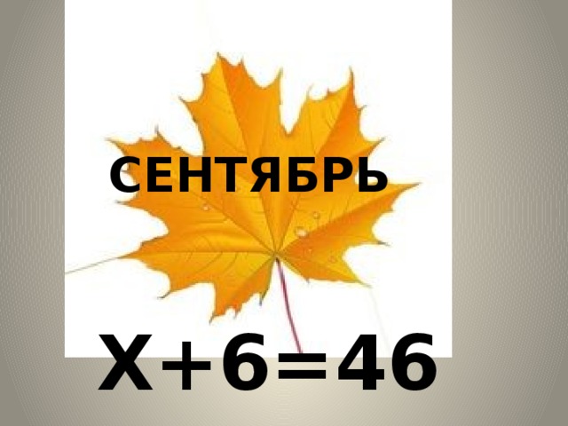 СЕНТЯБРЬ  Х+6=46