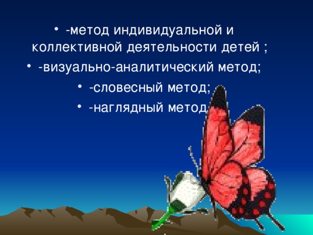 -метод индивидуальной и коллективной деятельности детей ; -визуально-аналитический метод; -словесный метод; -наглядный метод.