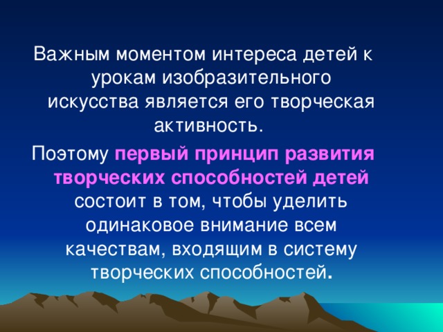 Важным моментом интереса детей к урокам изобразительного искусства является его творческая активность. Поэтому первый принцип развития творческих способностей детей  состоит в том, чтобы уделить одинаковое внимание всем качествам, входящим в систему творческих способностей .