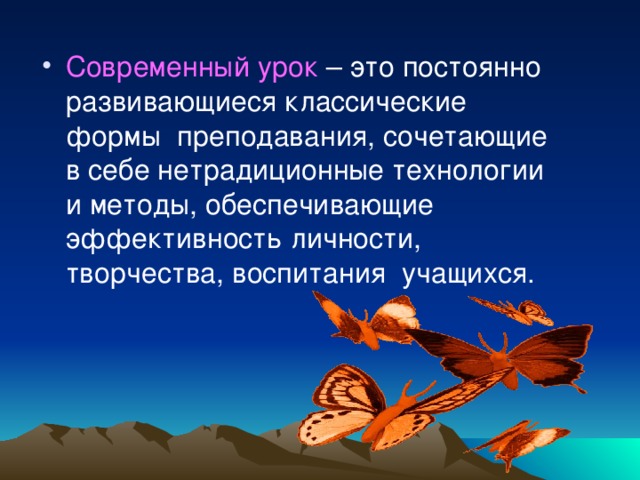 Современный урок – это постоянно развивающиеся классические формы преподавания, сочетающие в себе нетрадиционные технологии и методы, обеспечивающие эффективность личности, творчества, воспитания учащихся.