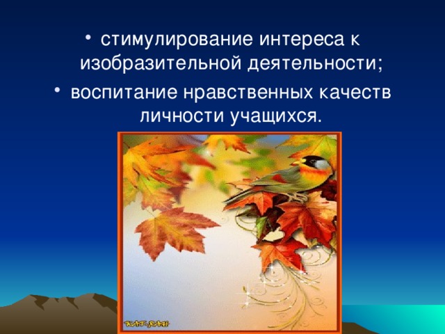 стимулирование интереса к изобразительной деятельности; воспитание нравственных качеств личности учащихся.