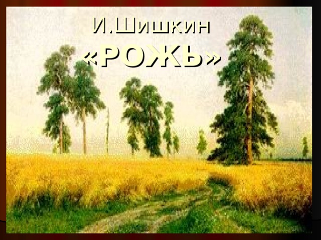 И.Шишкин «РОЖЬ»