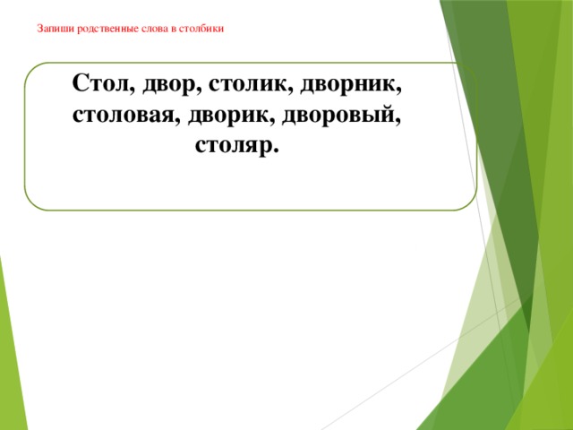 Запиши родственные слова в столбики   Стол, двор, столик, дворник, столовая, дворик, дворовый, столяр.