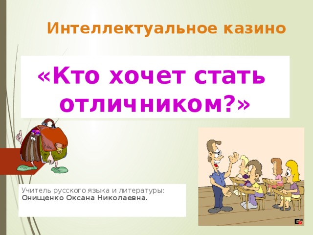 Интеллектуальное казино «Кто хочет стать  отличником?» Учитель русского языка и литературы:   Онищенко Оксана Николаевна.