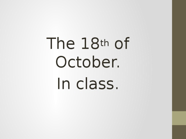 The 18 th of October. In class.