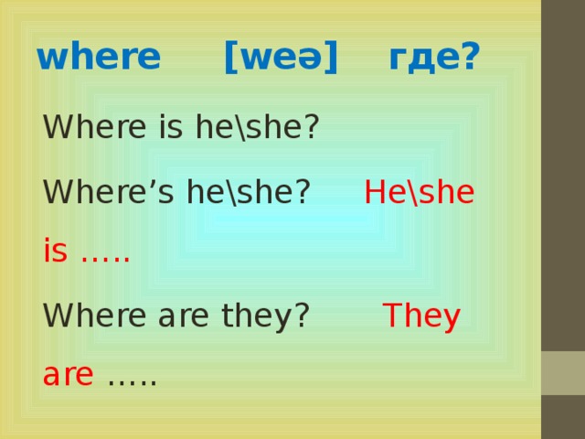 where [we ǝ] где? Where is he\she? Where’s he\she? He\she is ….. Where are they? They are …..