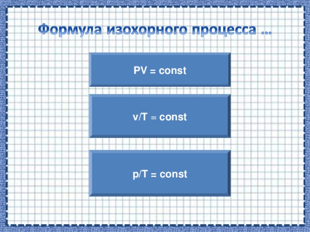 PV = const v/T = const p/T = const